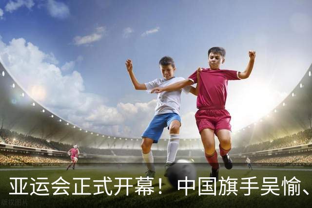 亚运会正式开幕！中国旗手吴愉、胡明轩亮眼，首日比赛看点足